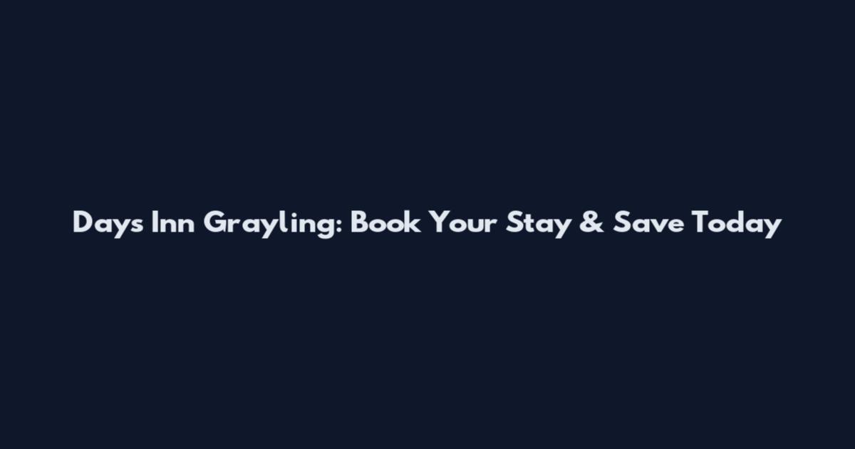 Days Inn Grayling: Book Your Stay & Save Today