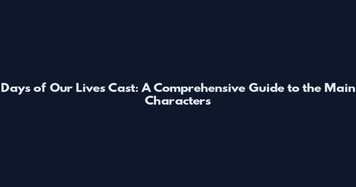 Days of Our Lives Cast: A Comprehensive Guide to the Main Characters