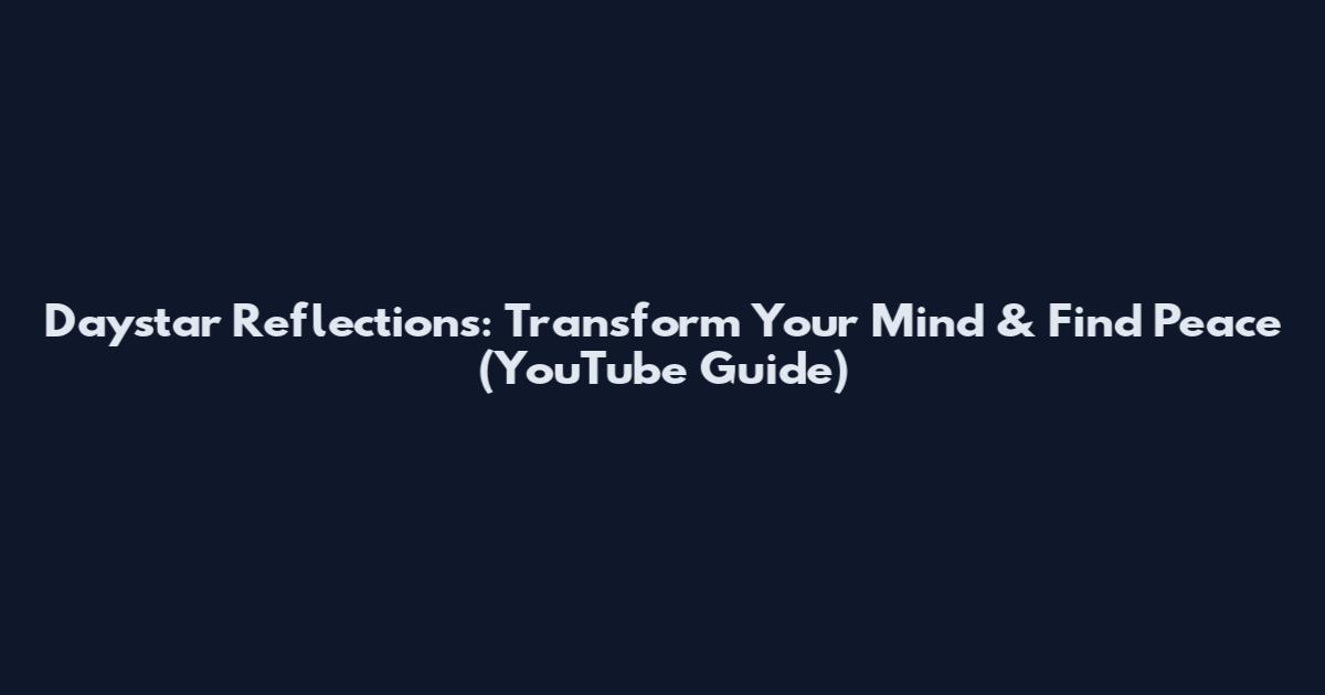 Daystar Reflections: Transform Your Mind & Find Peace (YouTube Guide)