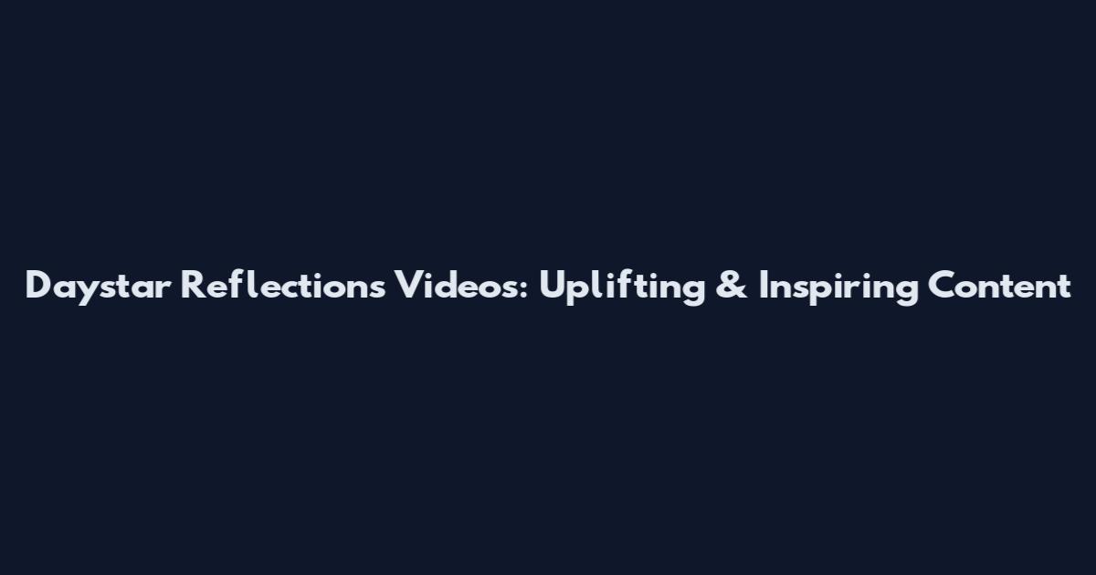 Daystar Reflections Videos: Uplifting & Inspiring Content