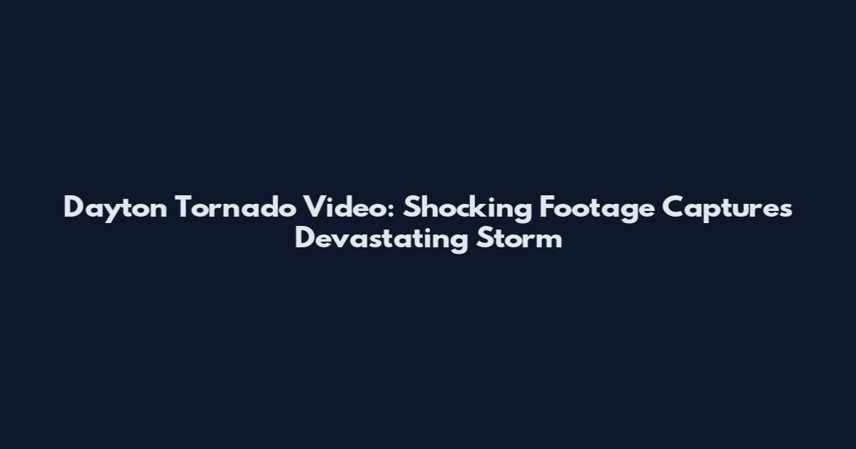 Dayton Tornado Video: Shocking Footage Captures Devastating Storm