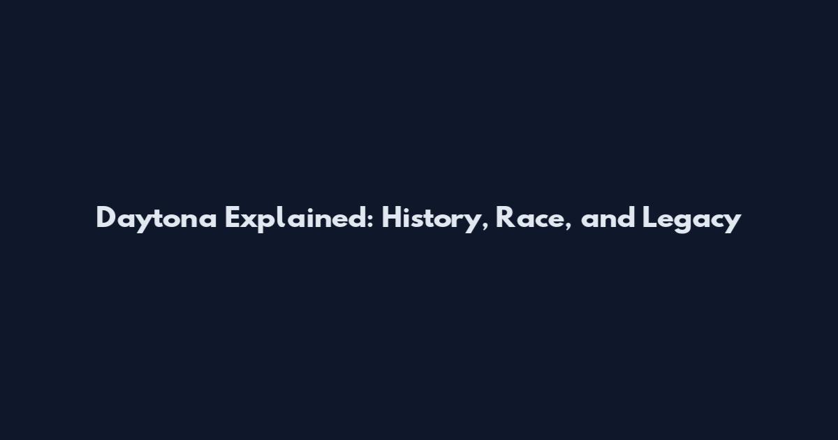 Daytona Explained: History, Race, and Legacy