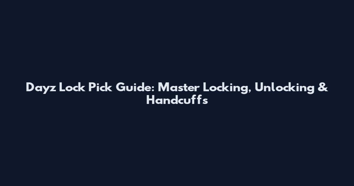 Dayz Lock Pick Guide: Master Locking, Unlocking & Handcuffs
