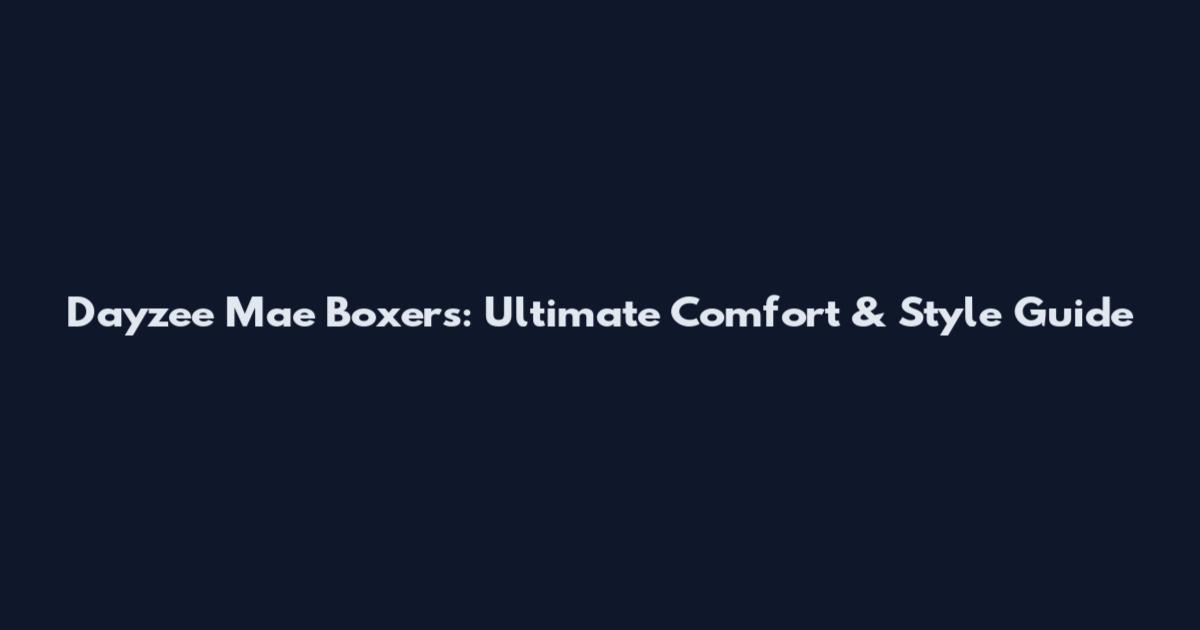 Dayzee Mae Boxers: Ultimate Comfort & Style Guide