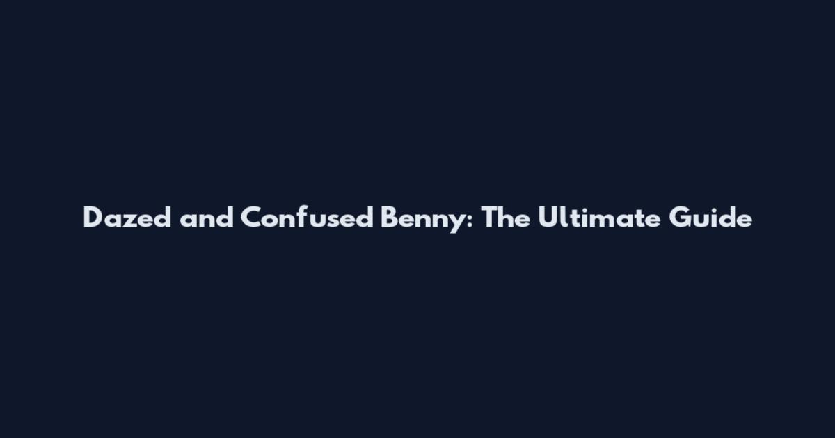 Dazed and Confused Benny: The Ultimate Guide
