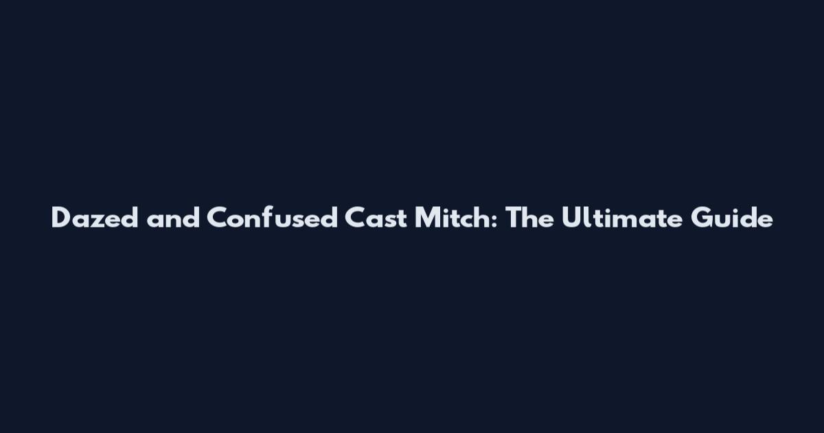 Dazed and Confused Cast Mitch: The Ultimate Guide