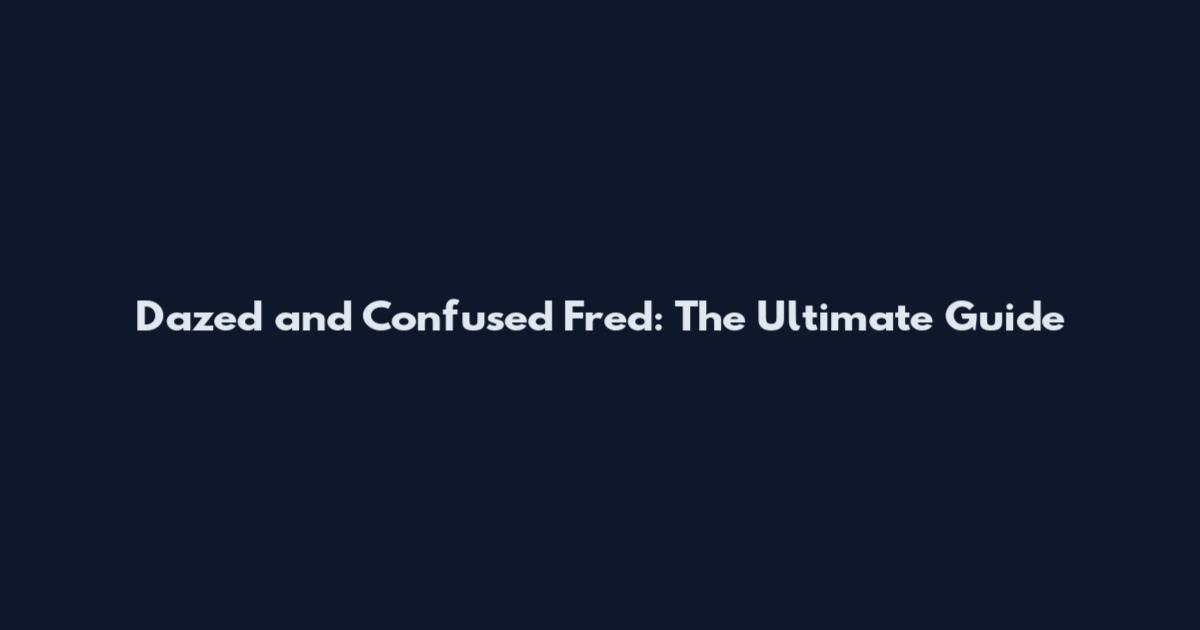 Dazed and Confused Fred: The Ultimate Guide