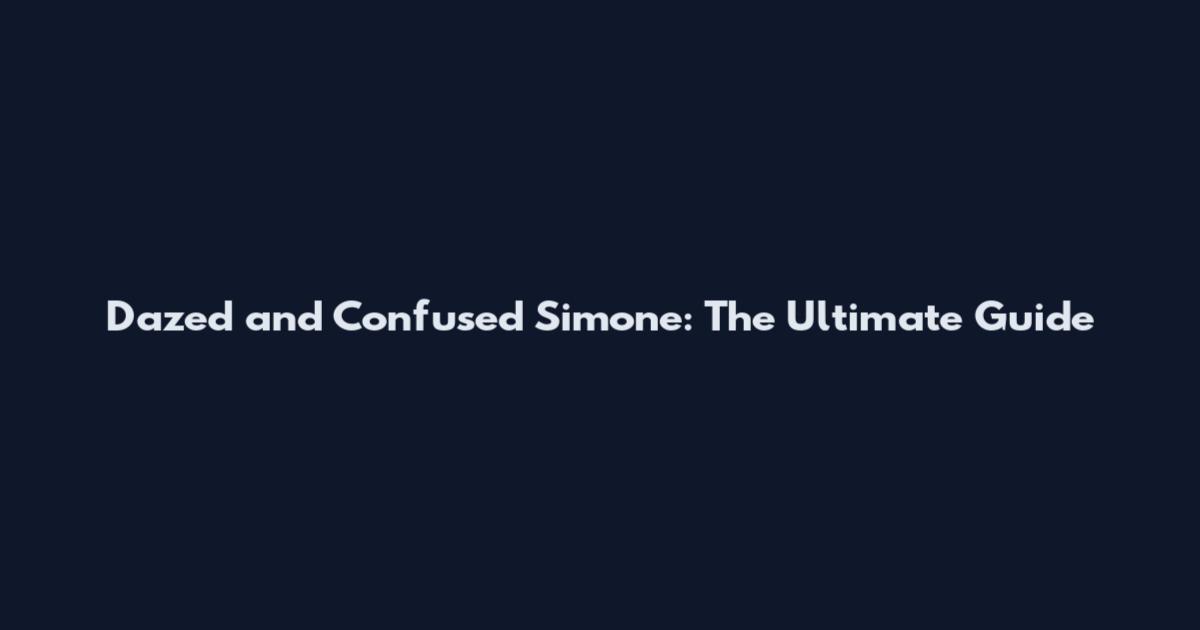 Dazed and Confused Simone: The Ultimate Guide