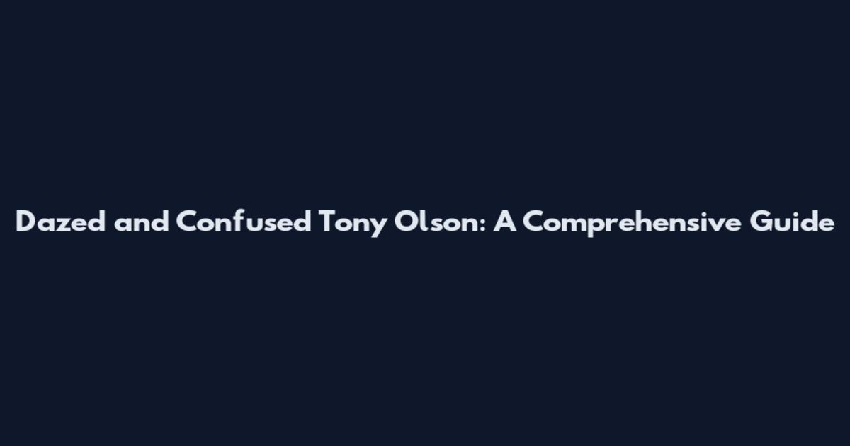 Dazed and Confused Tony Olson: A Comprehensive Guide