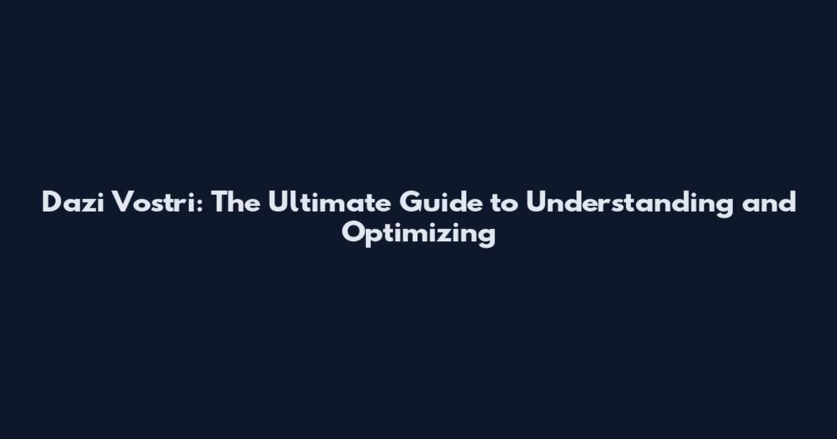 Dazi Vostri: The Ultimate Guide to Understanding and Optimizing