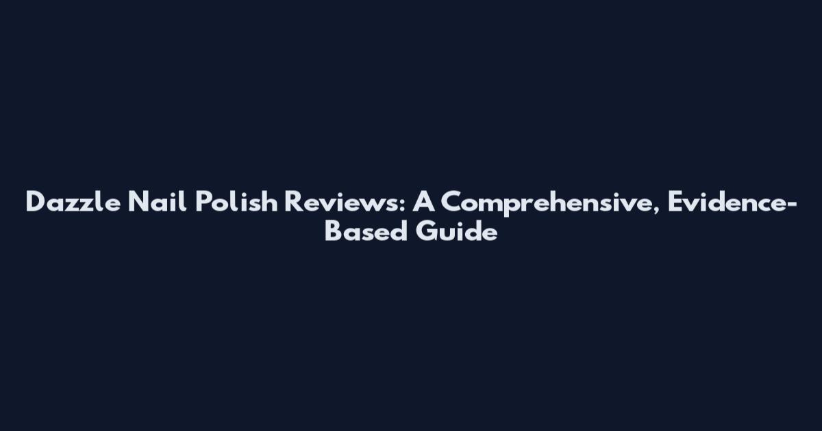 Dazzle Nail Polish Reviews: A Comprehensive, Evidence-Based Guide