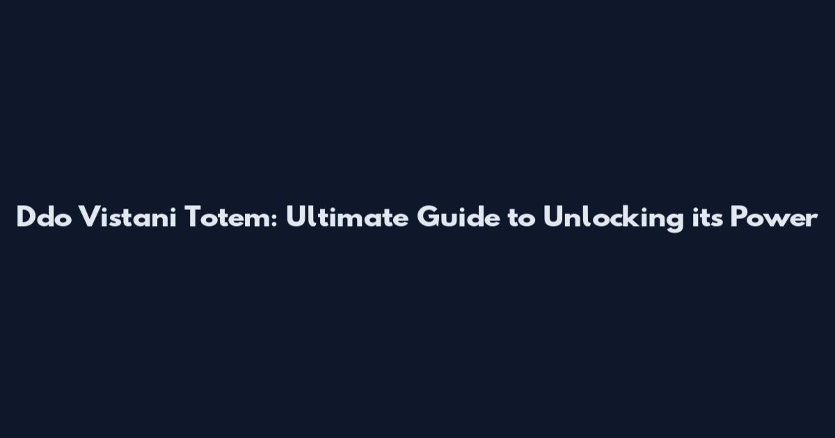 Ddo Vistani Totem: Ultimate Guide to Unlocking its Power
