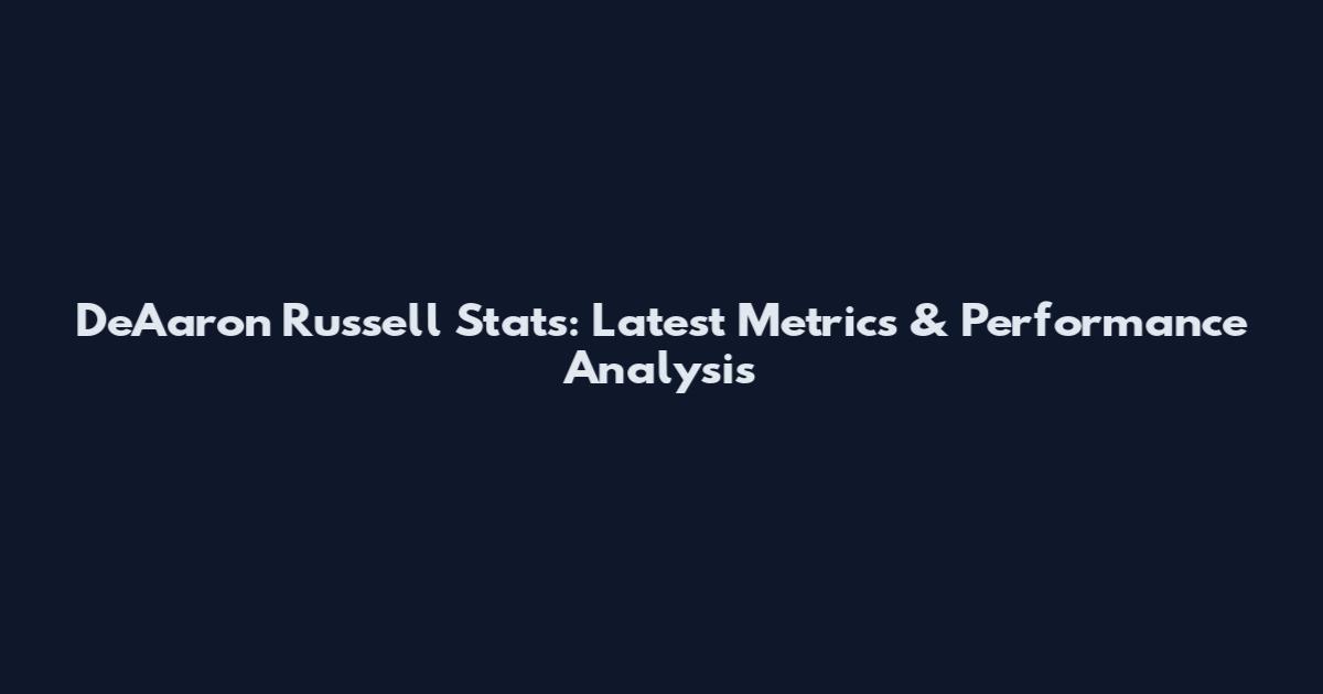 De'Aaron Russell Stats: Latest Metrics & Performance Analysis