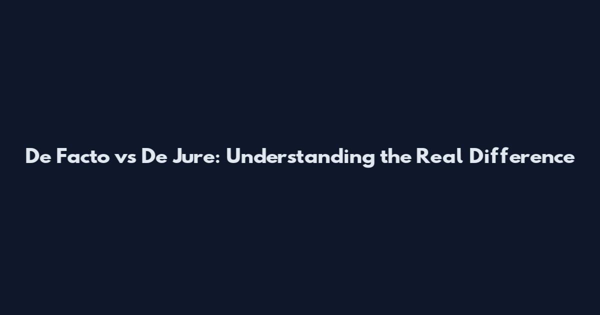 De Facto vs De Jure: Understanding the Real Difference