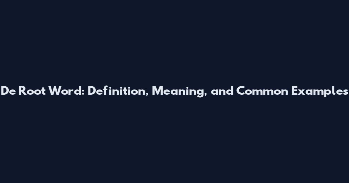 De Root Word: Definition, Meaning, and Common Examples