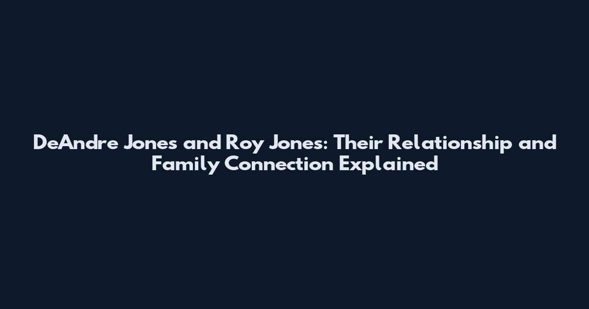 DeAndre Jones and Roy Jones: Their Relationship and Family Connection Explained