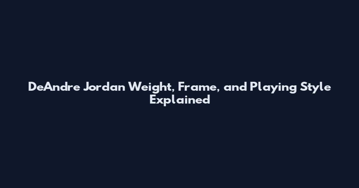 DeAndre Jordan Weight, Frame, and Playing Style Explained