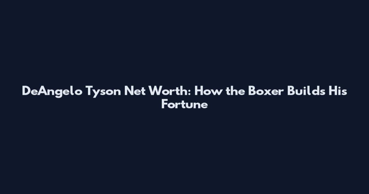 DeAngelo Tyson Net Worth: How the Boxer Builds His Fortune