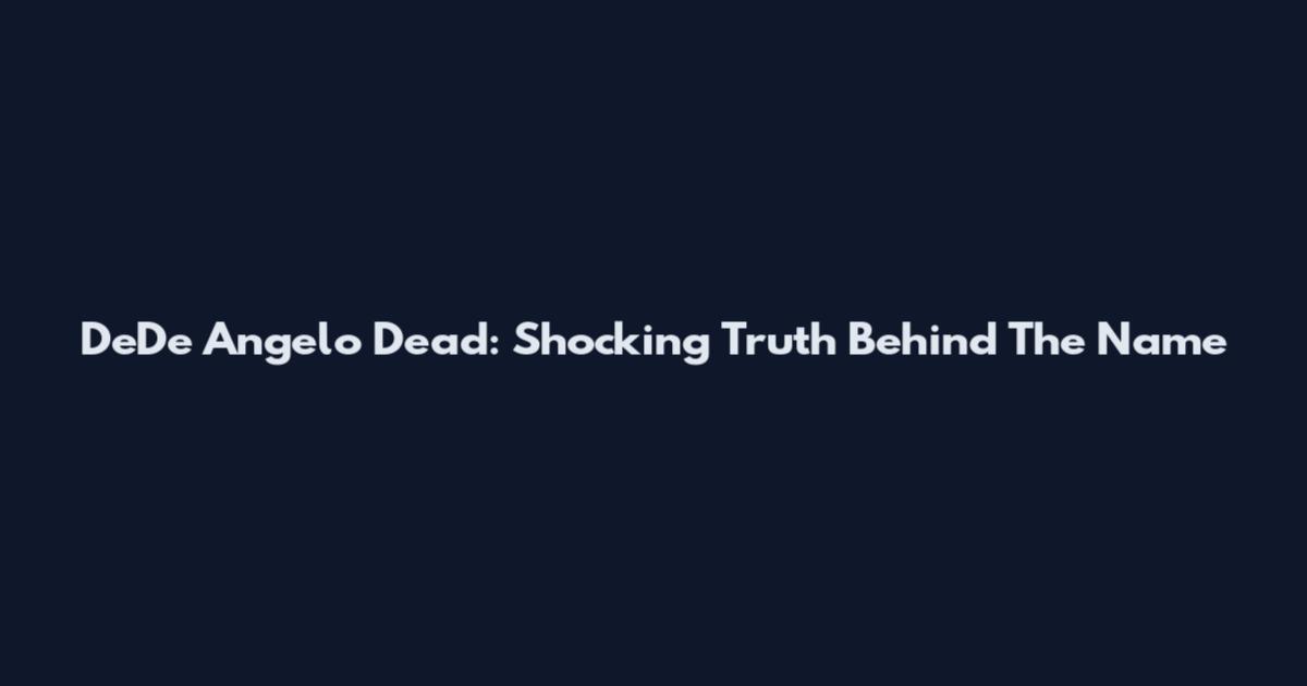 DeDe Angelo Dead: Shocking Truth Behind The Name