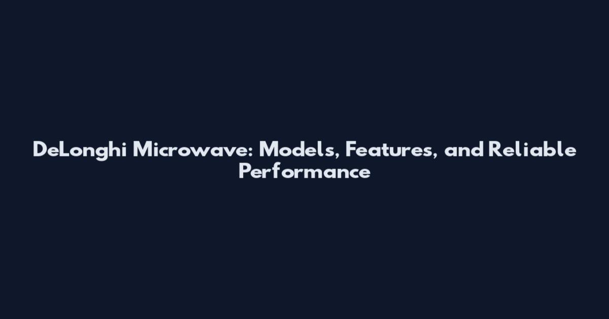 DeLonghi Microwave: Models, Features, and Reliable Performance