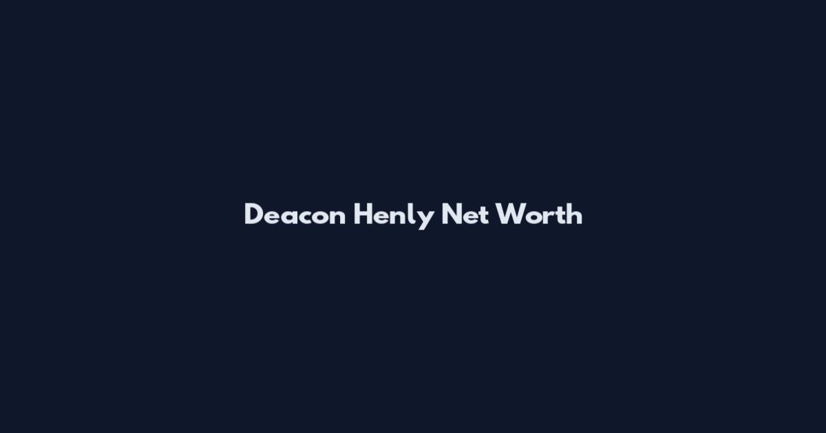 Deacon Henly Net Worth