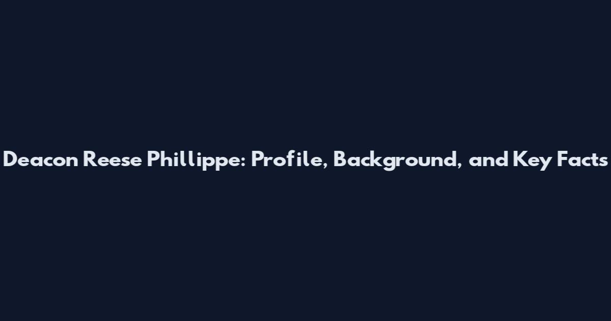 Deacon Reese Phillippe: Profile, Background, and Key Facts