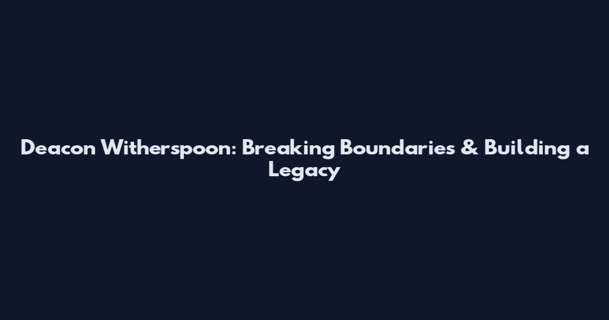 Deacon Witherspoon: Breaking Boundaries & Building a Legacy