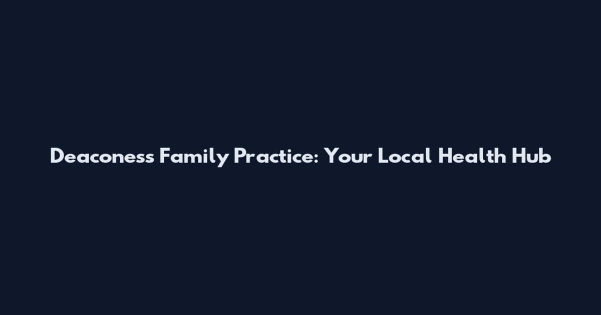 Deaconess Family Practice: Your Local Health Hub