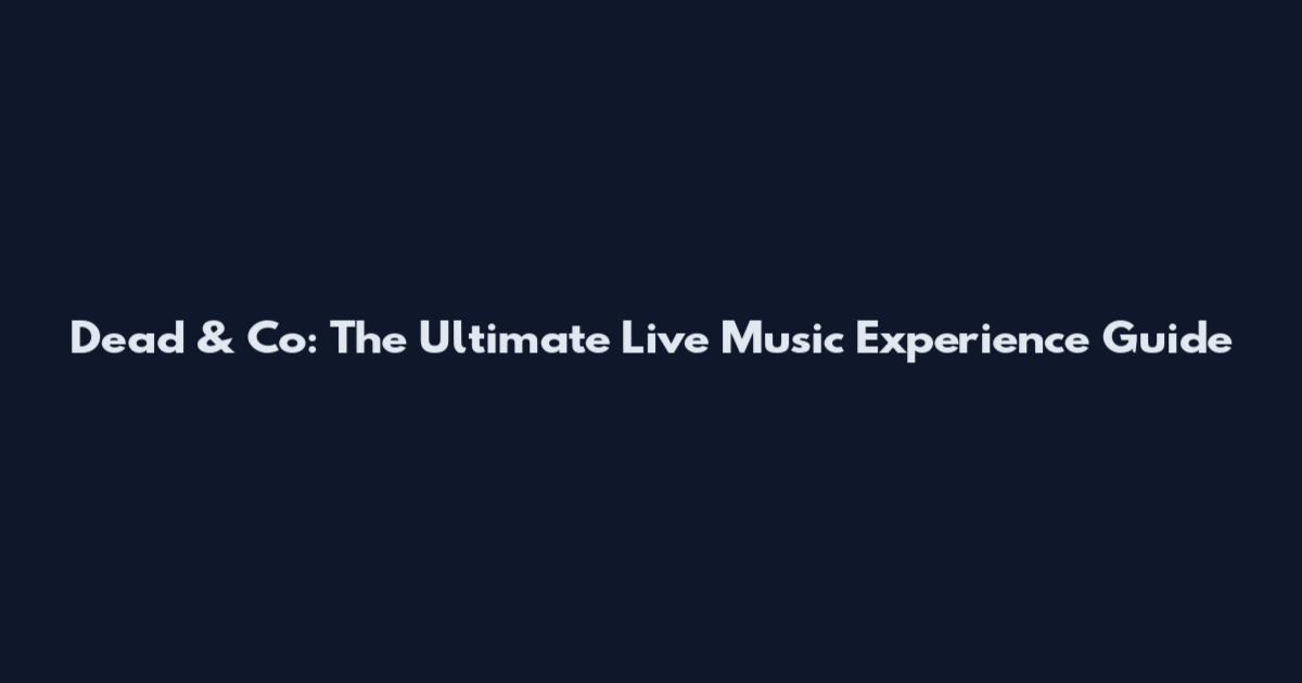 Dead & Co: The Ultimate Live Music Experience Guide