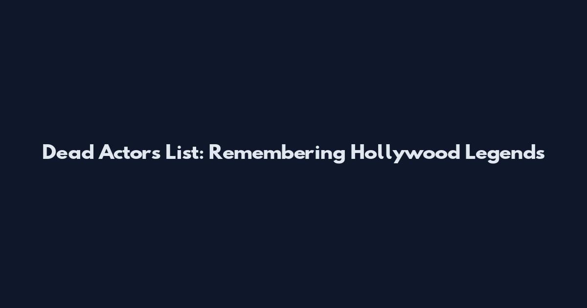 Dead Actors List: Remembering Hollywood Legends