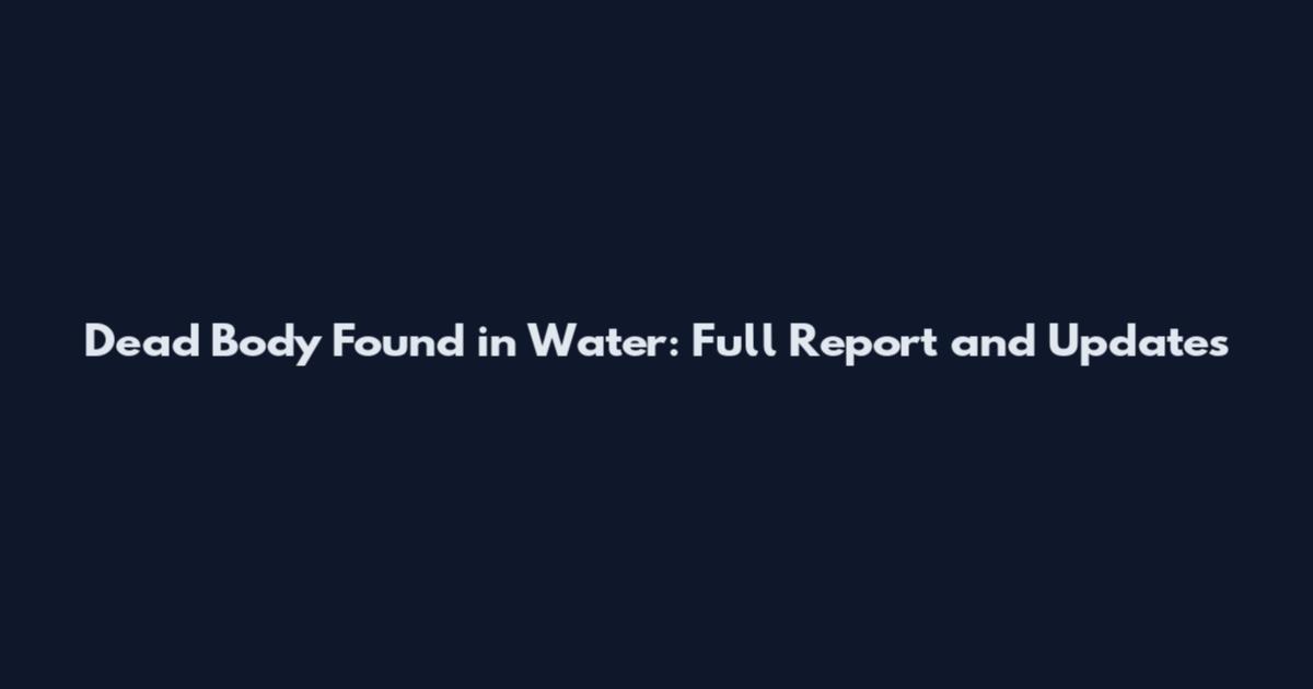 Dead Body Found in Water: Full Report and Updates