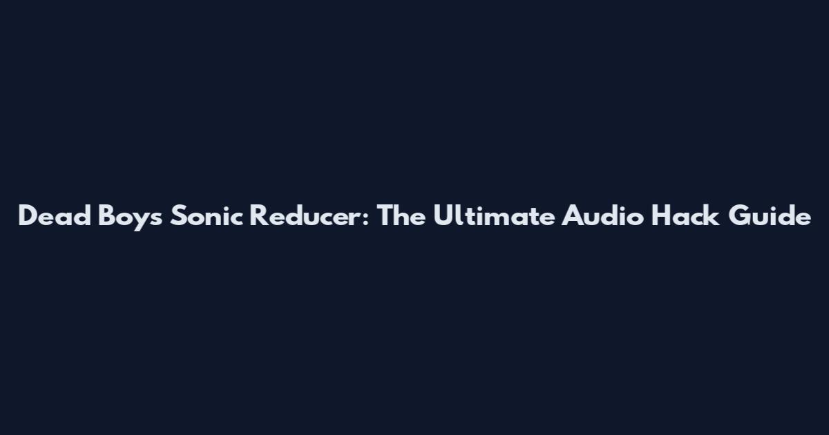 Dead Boys Sonic Reducer: The Ultimate Audio Hack Guide