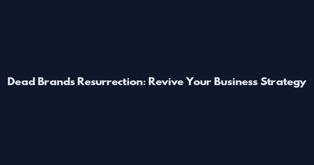 Dead Brands Resurrection: Revive Your Business Strategy