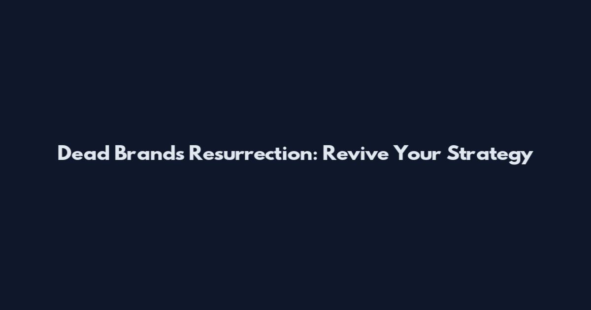 Dead Brands Resurrection: Revive Your Strategy