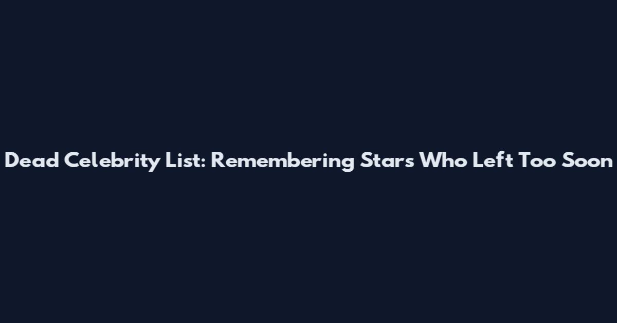 Dead Celebrity List: Remembering Stars Who Left Too Soon