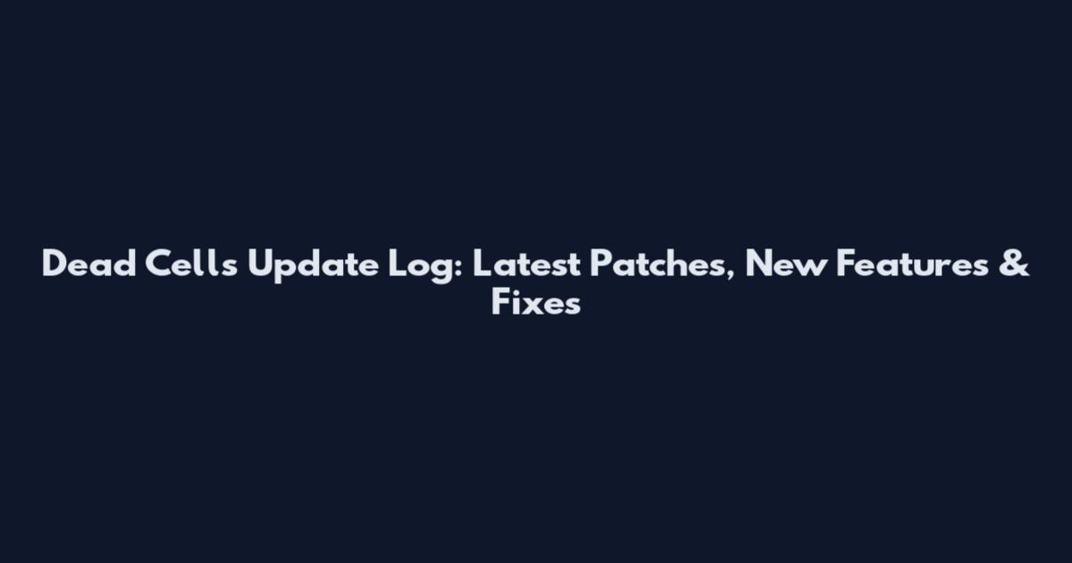 Dead Cells Update Log: Latest Patches, New Features & Fixes