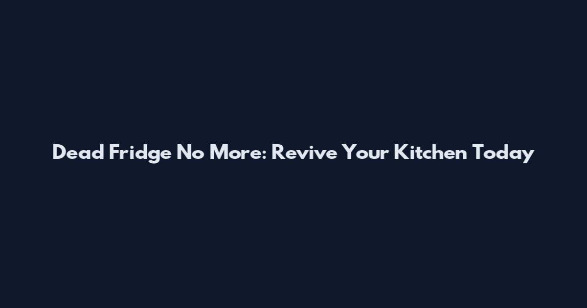 Dead Fridge No More: Revive Your Kitchen Today