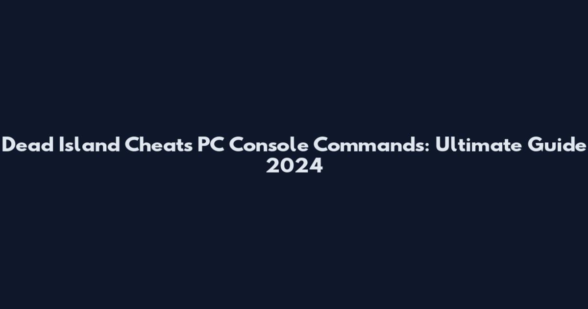 Dead Island Cheats PC Console Commands: Ultimate Guide 2024