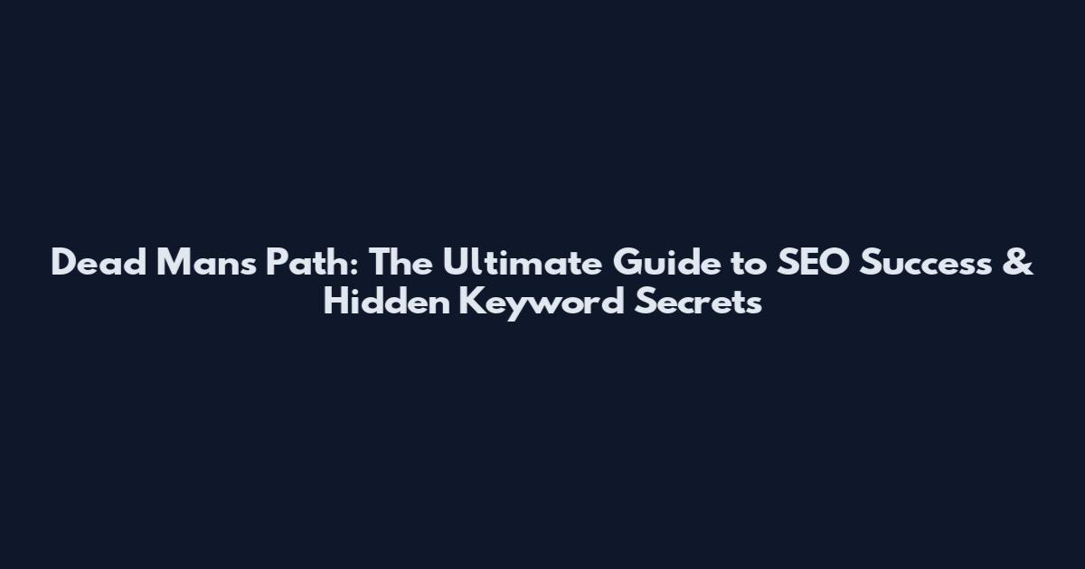 Dead Man's Path: The Ultimate Guide to SEO Success & Hidden Keyword Secrets