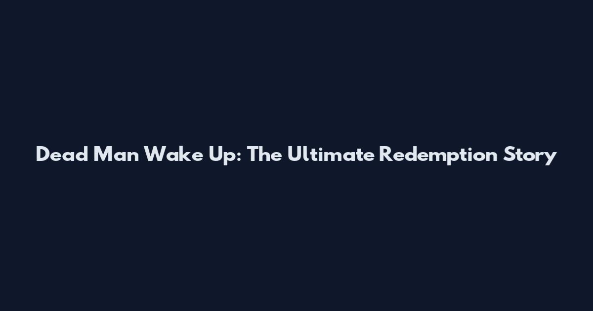 Dead Man Wake Up: The Ultimate Redemption Story