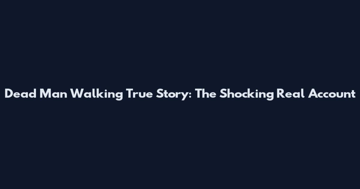 Dead Man Walking True Story: The Shocking Real Account
