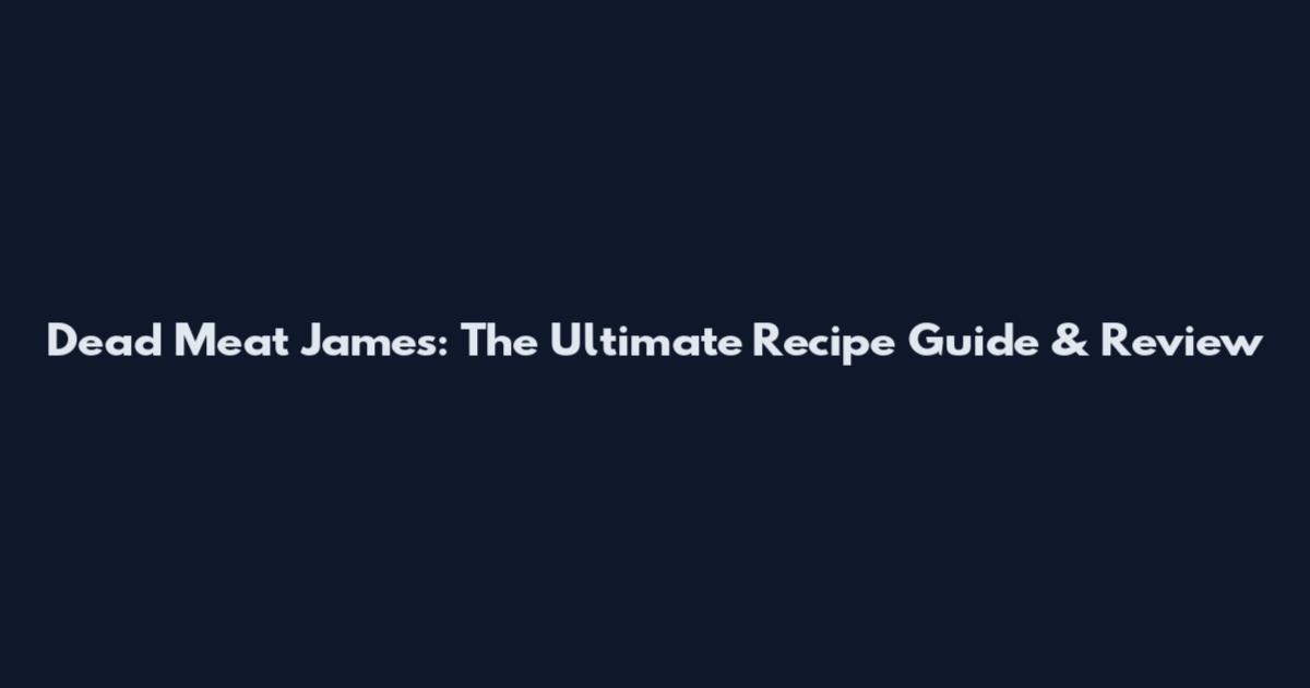 Dead Meat James: The Ultimate Recipe Guide & Review
