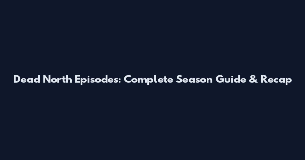 Dead North Episodes: Complete Season Guide & Recap