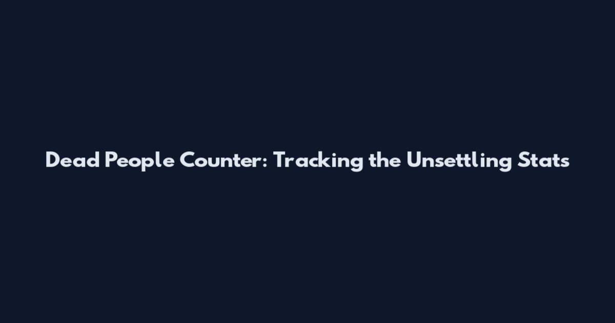 Dead People Counter: Tracking the Unsettling Stats