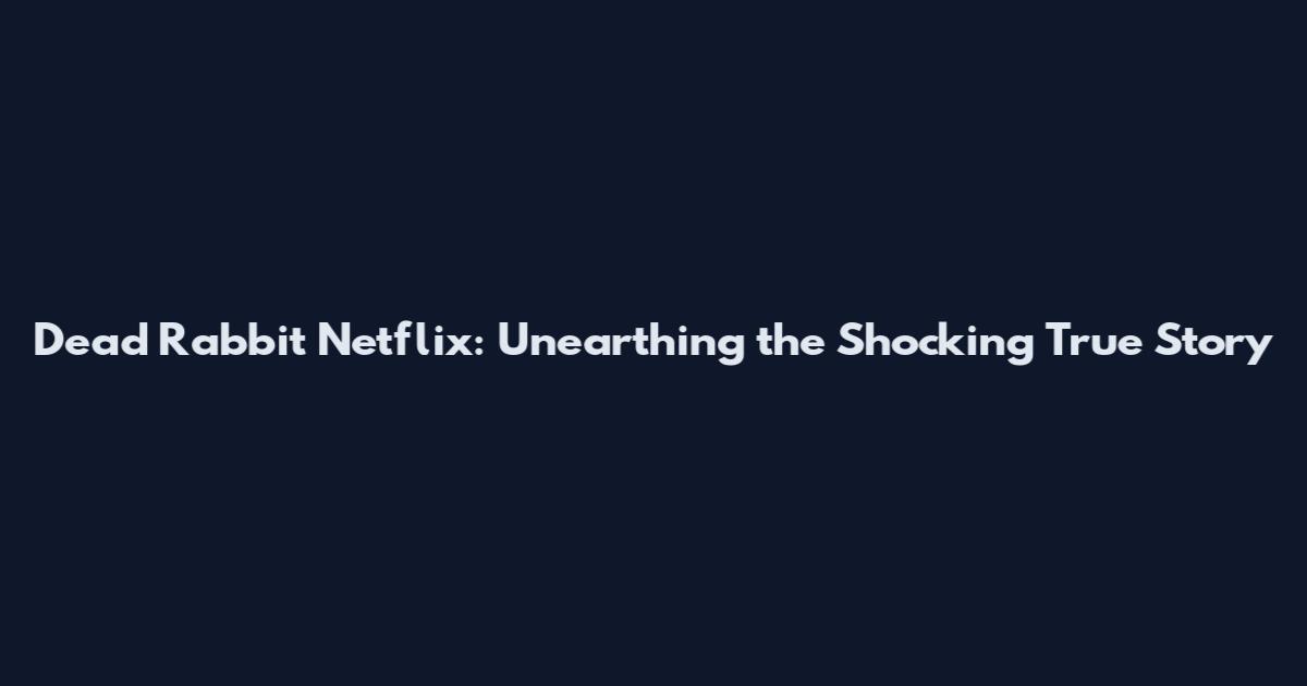 Dead Rabbit Netflix: Unearthing the Shocking True Story