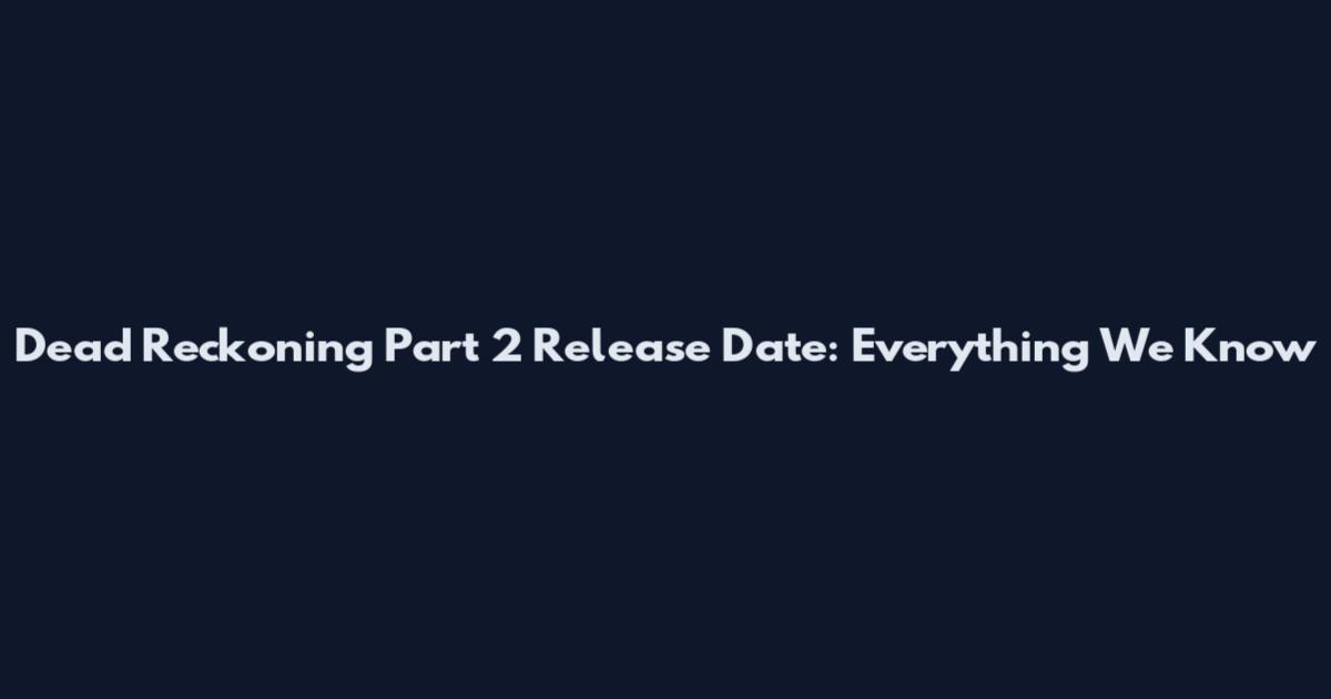 Dead Reckoning Part 2 Release Date: Everything We Know