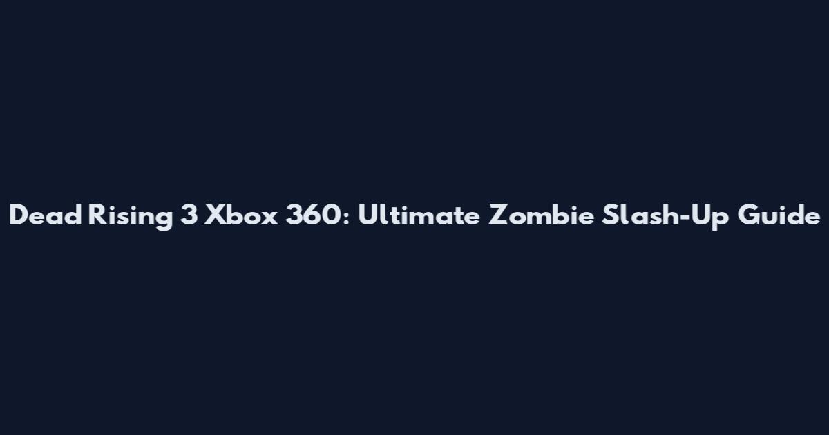 Dead Rising 3 Xbox 360: Ultimate Zombie Slash-Up Guide
