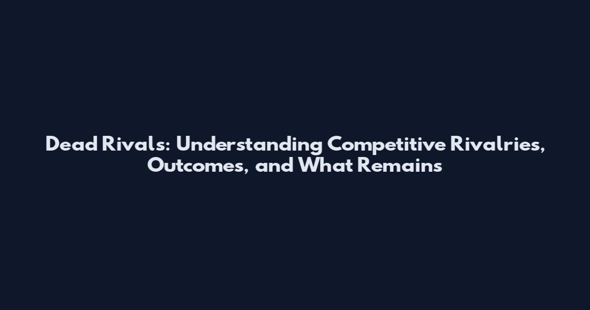 Dead Rivals: Understanding Competitive Rivalries, Outcomes, and What Remains