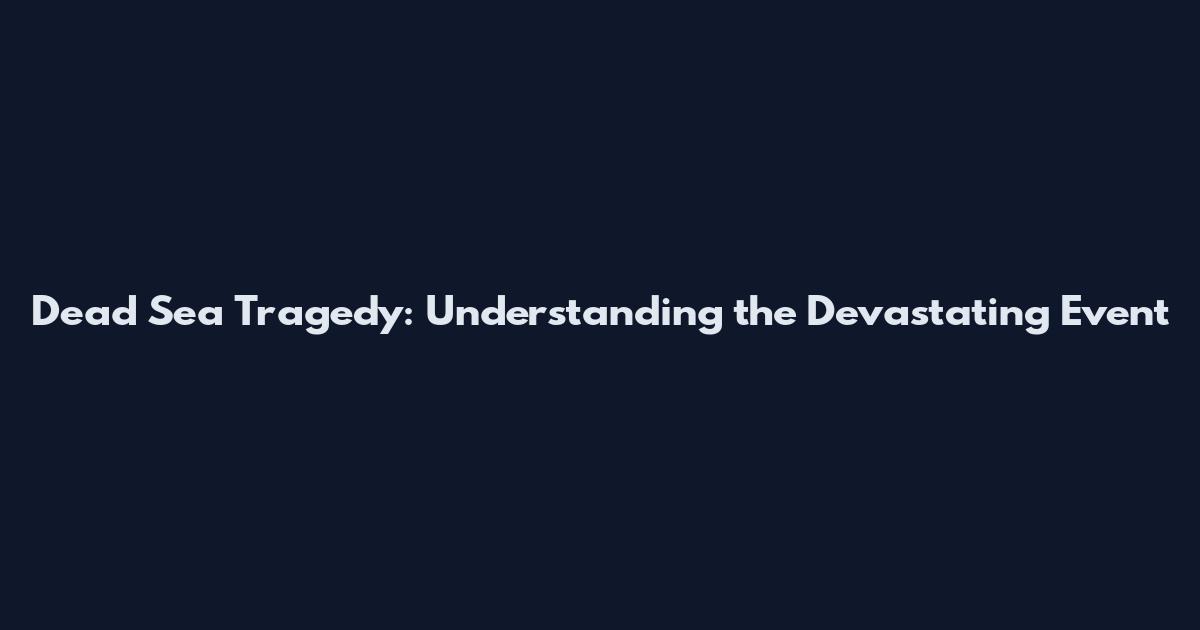 Dead Sea Tragedy: Understanding the Devastating Event