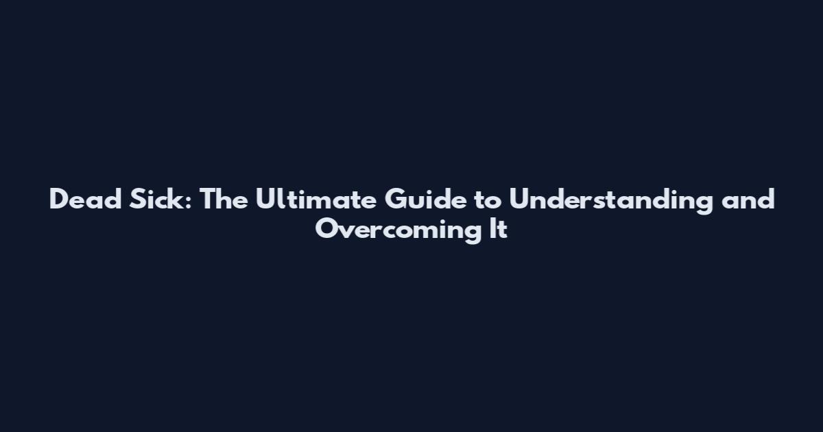 Dead Sick: The Ultimate Guide to Understanding and Overcoming It